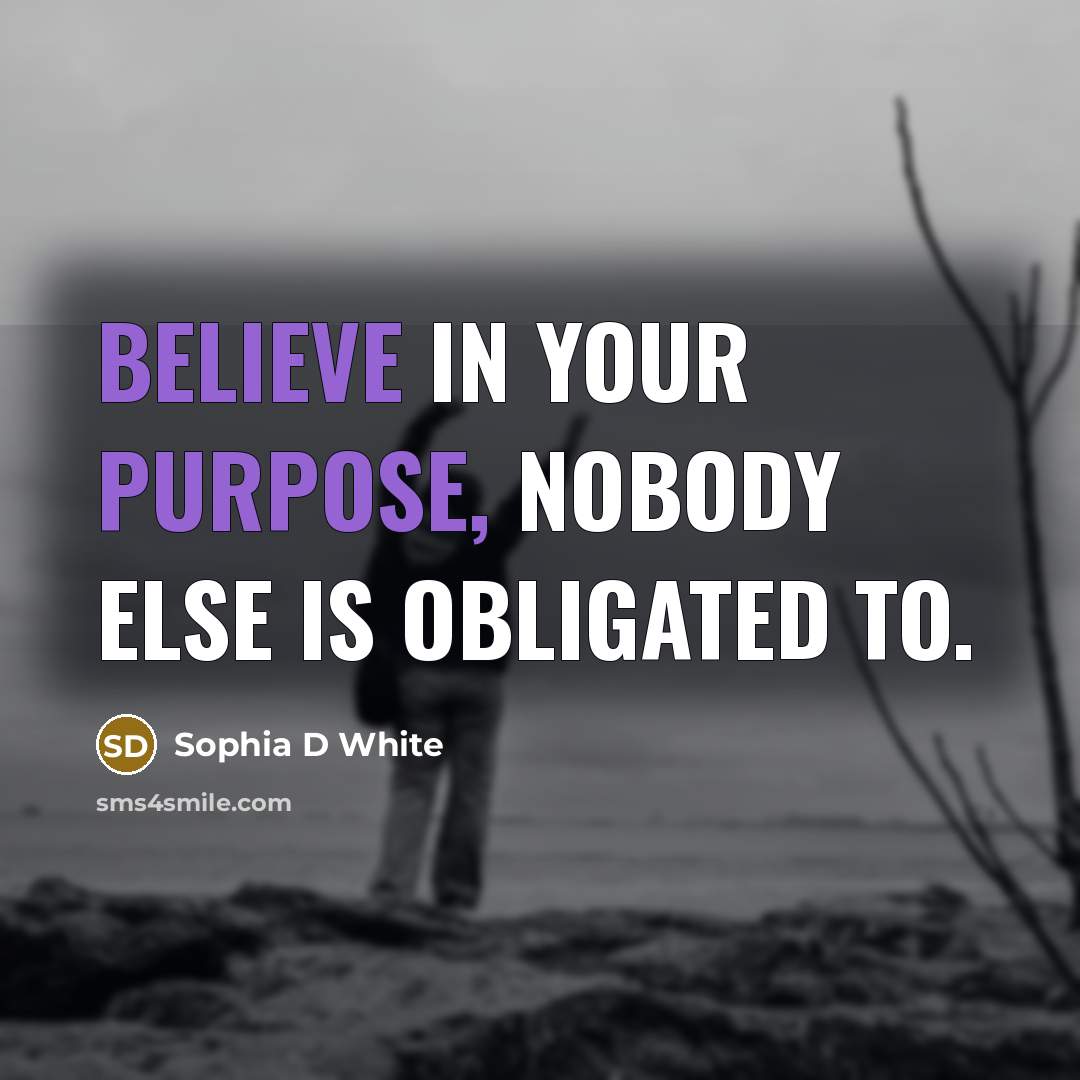 “Believe in your purpose, nobody else is obligated to.” quote by Sophia D White