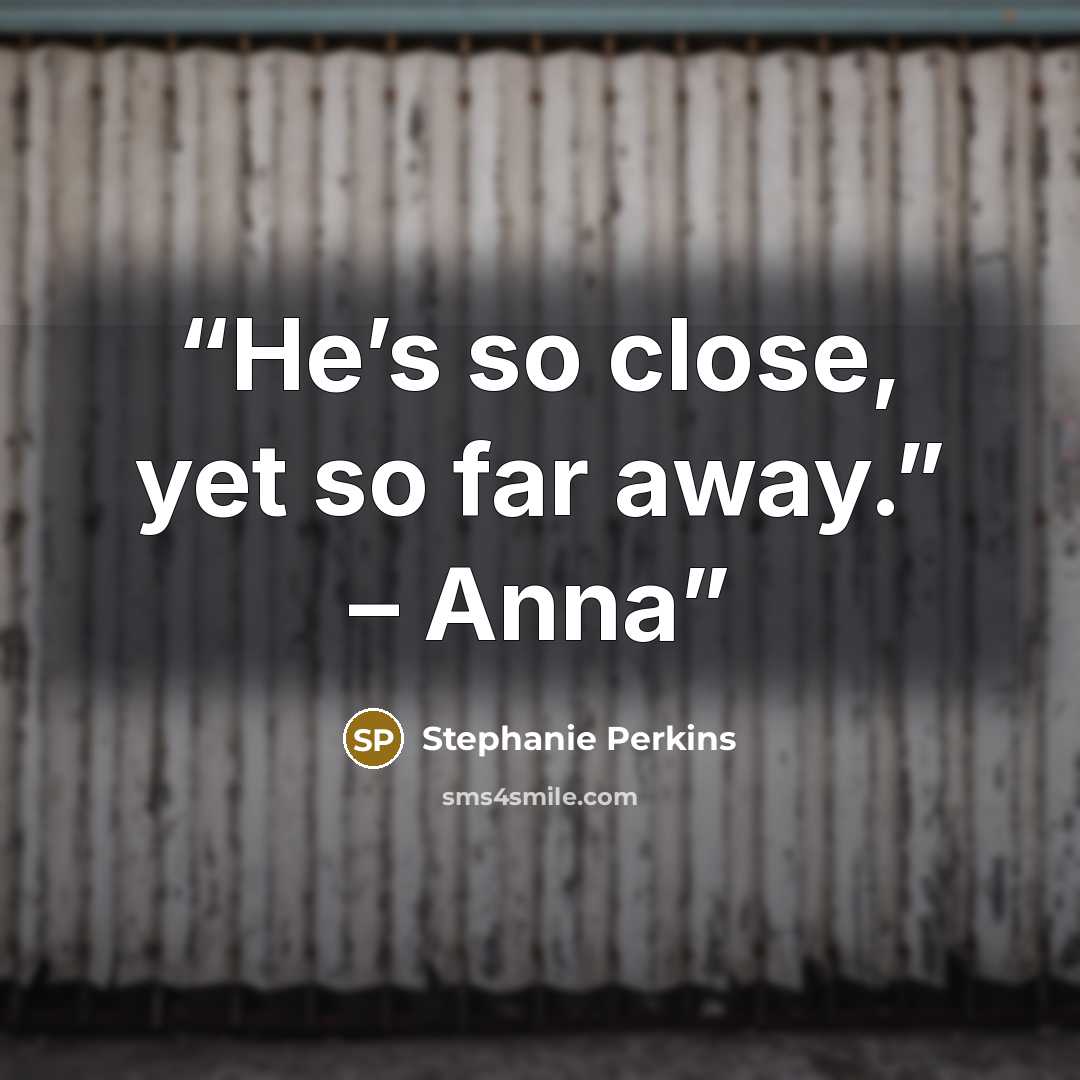 “He’s so close, yet so far away.” – Anna” quote by Stephanie Perkins