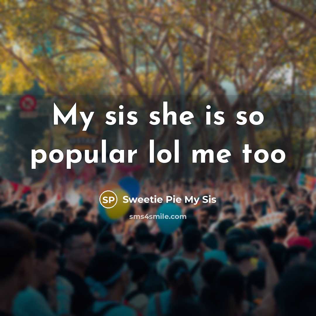 “My sis she is so popular lol me too” quote by Sweetie Pie My Sis