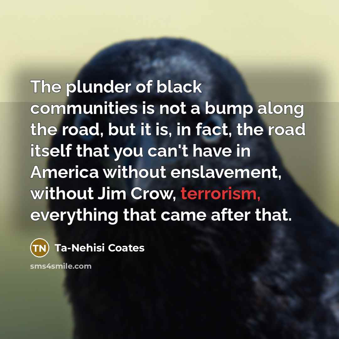 “The plunder of black communities is not a bump along…” quote by Ta-Nehisi Coates