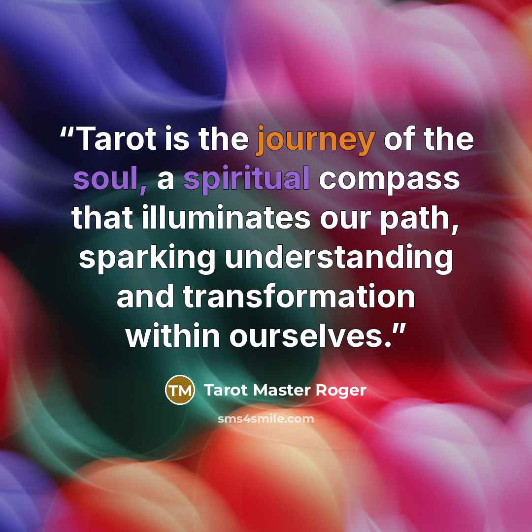 “Tarot is the journey of the soul, a spiritual compass that illuminates our path, sparking understanding and transformation within ourselves.” quote by Tarot Master Roger