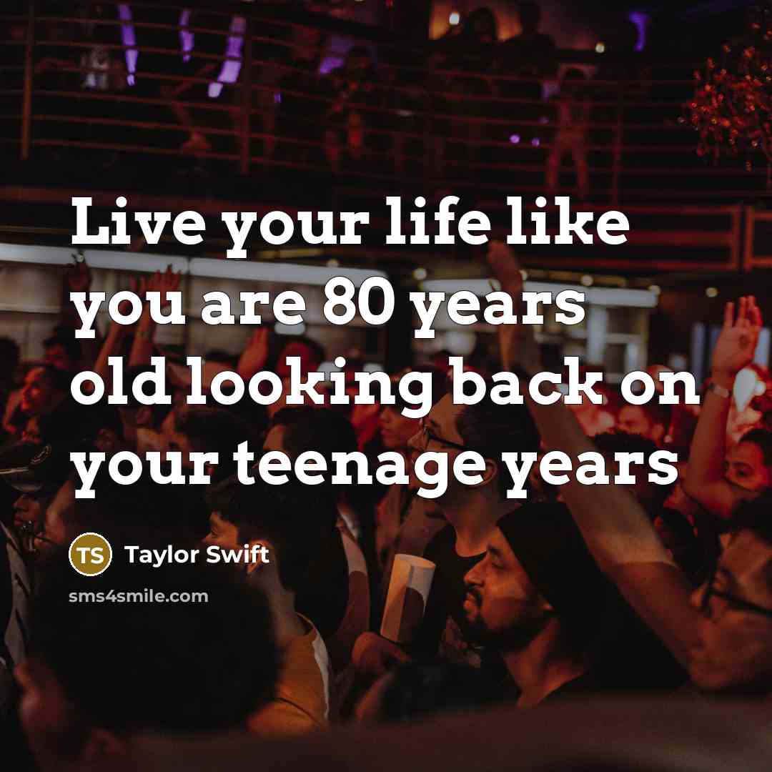 “Live your life like you are 80 years old looking…” quote by Taylor Swift