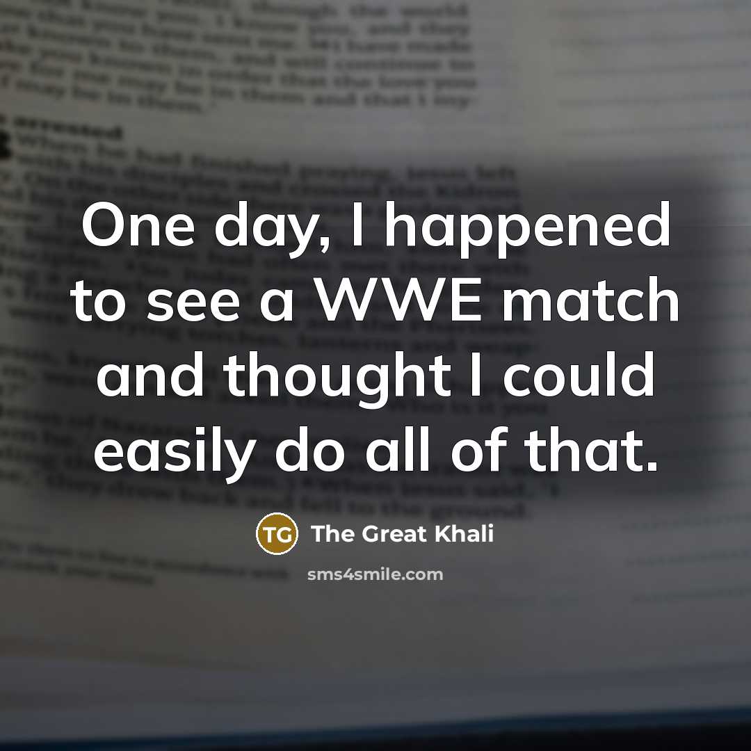 “One day, I happened to see a WWE match and…” quote by The Great Khali