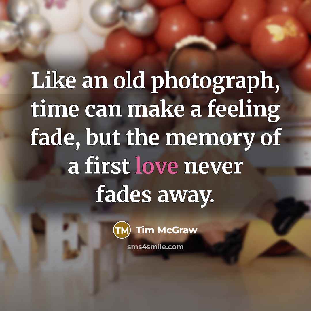 “Like an old photograph, time can make a feeling fade,…” quote by Tim McGraw