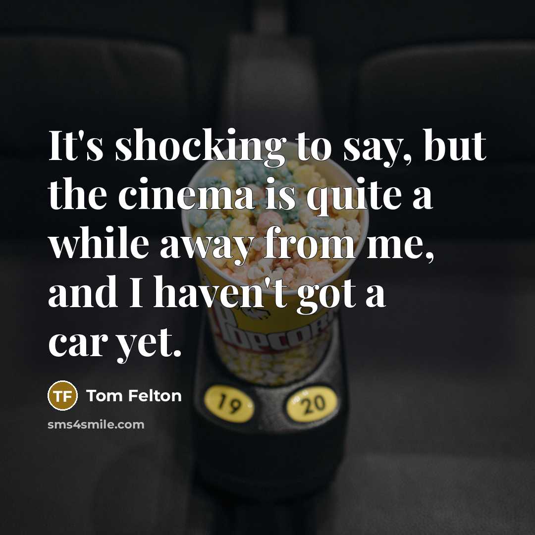 “It's shocking to say, but the cinema is quite a while away from me, and I haven't got a car yet.” quote by Tom Felton