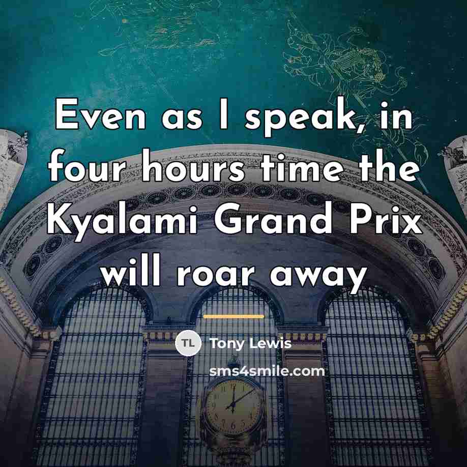 “Even as I speak, in four hours time the Kyalami…” quote by Tony Lewis