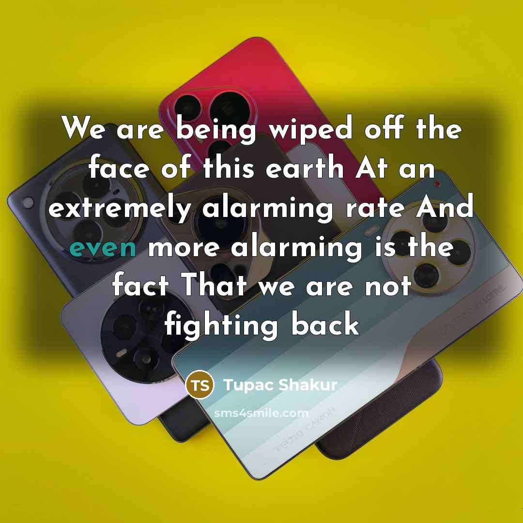 “We are being wiped off the face of this earth…” quote by Tupac Shakur
