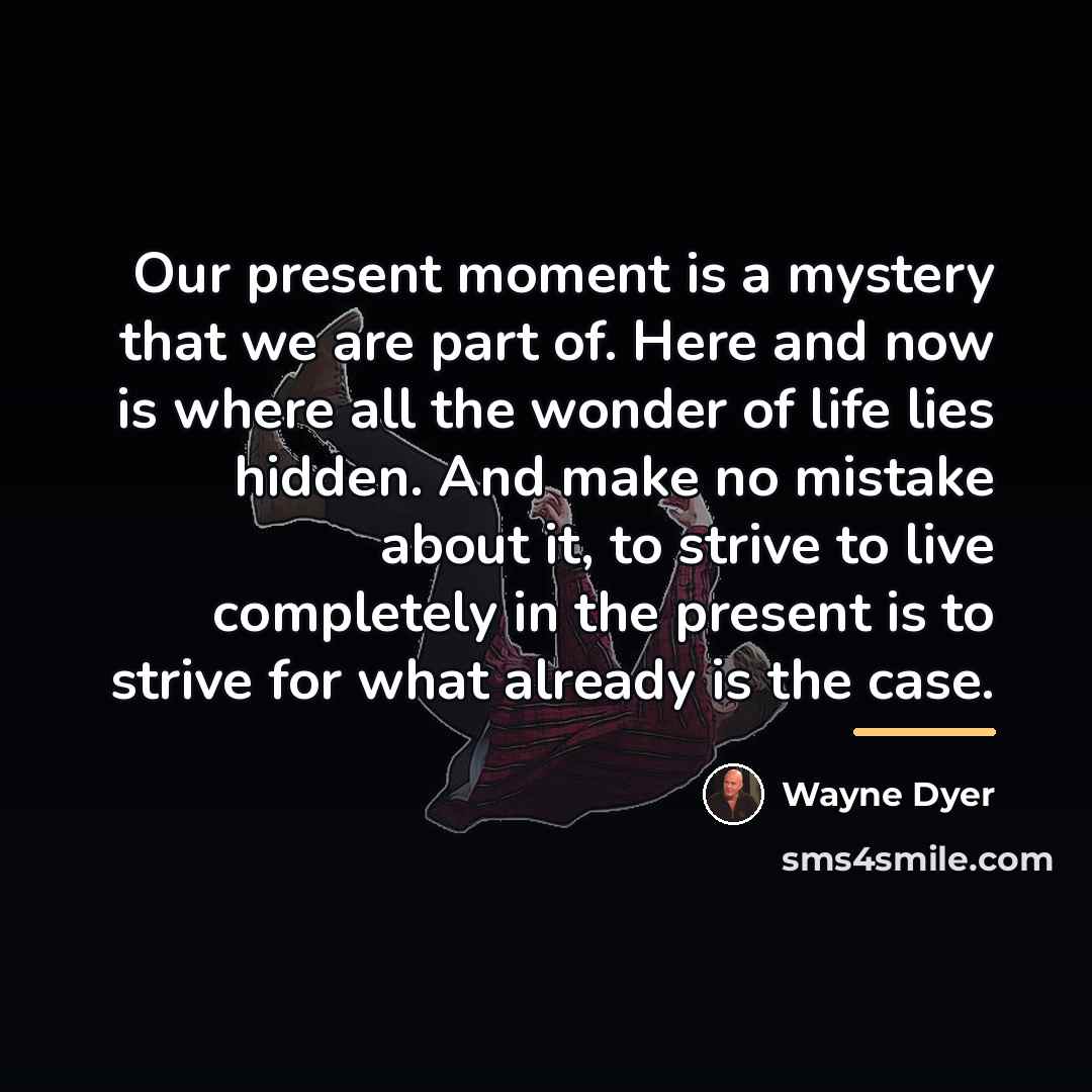 “Our present moment is a mystery that we are part…” quote by Wayne Dyer