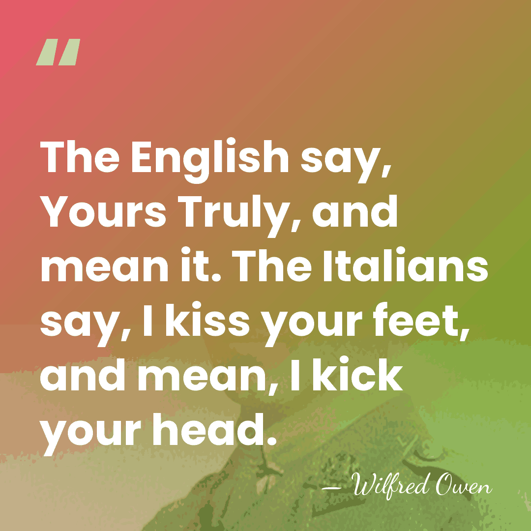 The English say, Yours Truly, and mean it. The Italians say, I&hellip; - Wilfred Owen