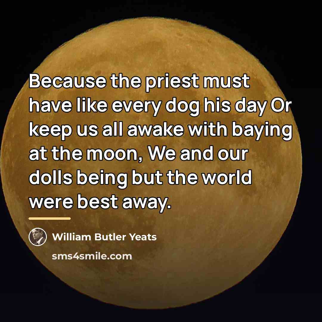 “Because the priest must have like every dog his day…” quote by William Butler Yeats