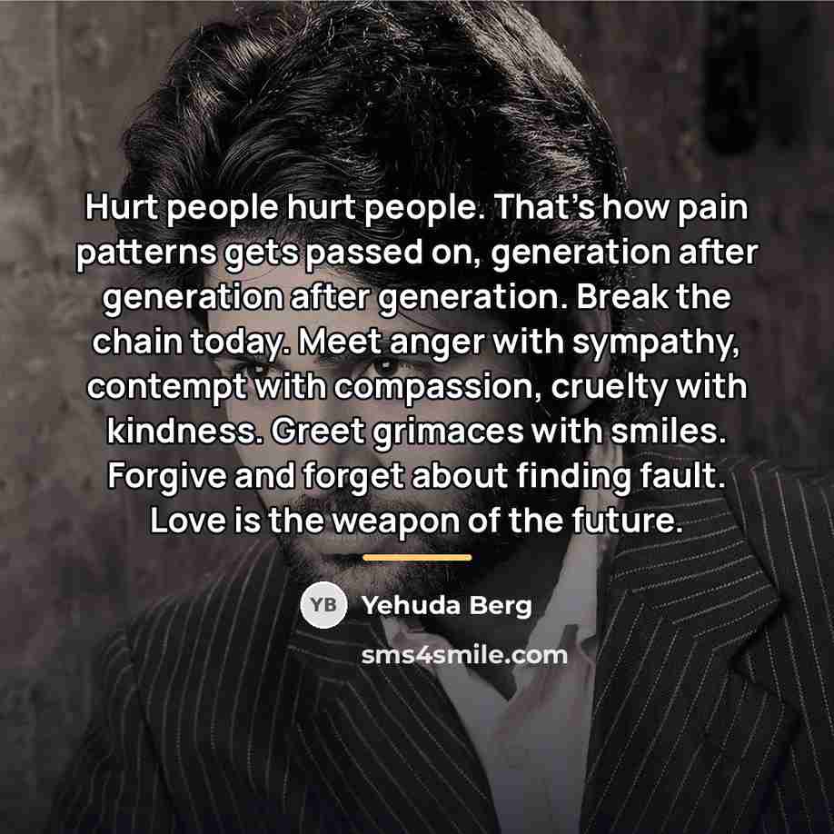 “Hurt people hurt people. That's how pain patterns gets passed…” quote by Yehuda Berg
