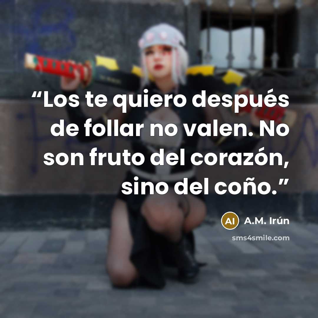 “Los te quiero después de follar no valen. No son fruto del corazón, sino del coño.” quote by A.M. Irún