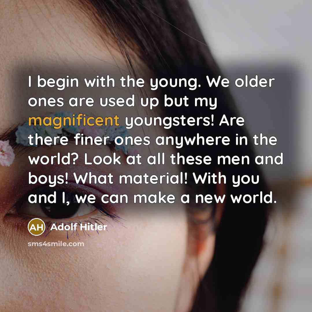 “I begin with the young. We older ones are used…” quote by Adolf Hitler