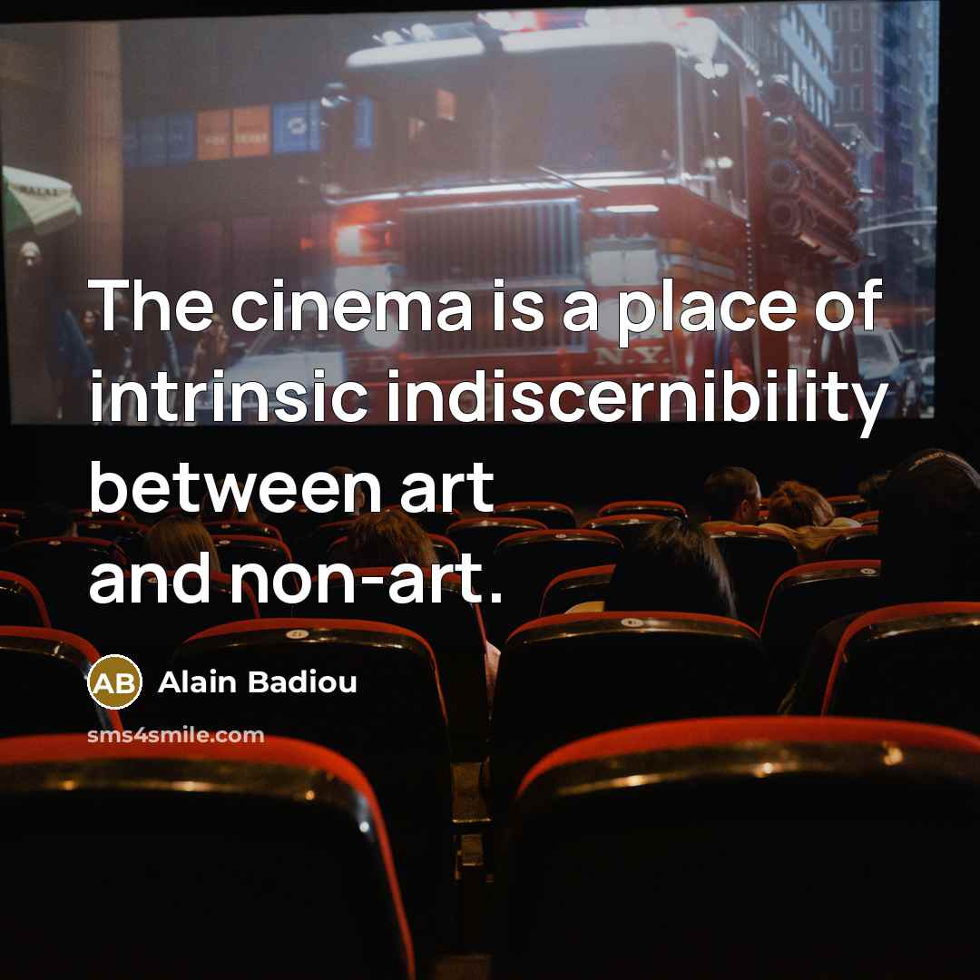 “The cinema is a place of intrinsic indiscernibility between art…” quote by Alain Badiou