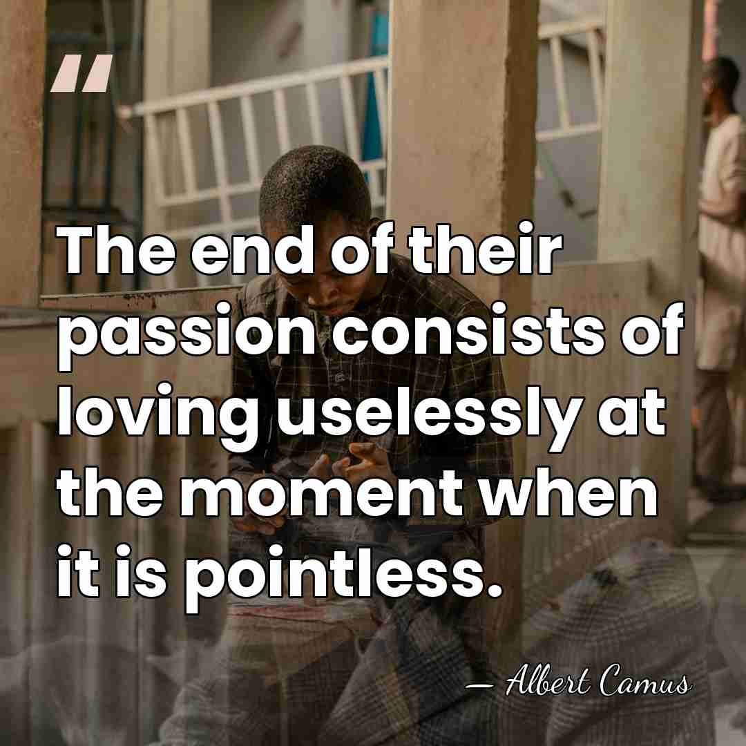 The end of their passion consists of loving uselessly at the moment&hellip; - Albert Camus