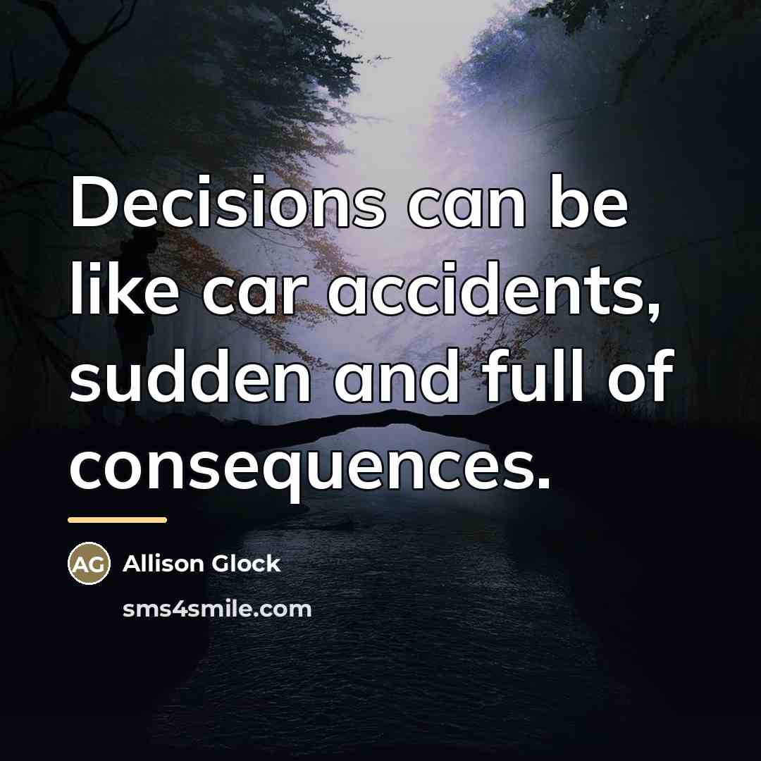 “Decisions can be like car accidents, sudden and full of…” quote by Allison Glock