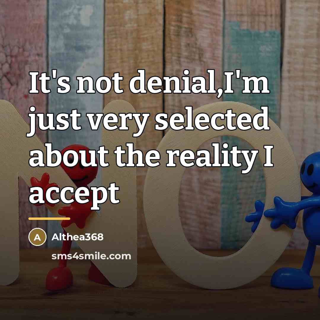 “It's not denial,I'm just very selected about the reality I…” quote by Anonymous