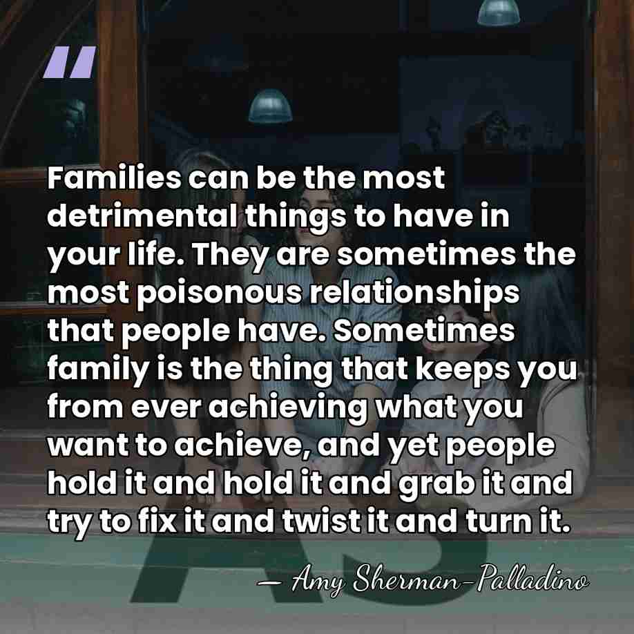 Families can be the most detrimental things to have in your life.&hellip; - Amy Sherman-Palladino