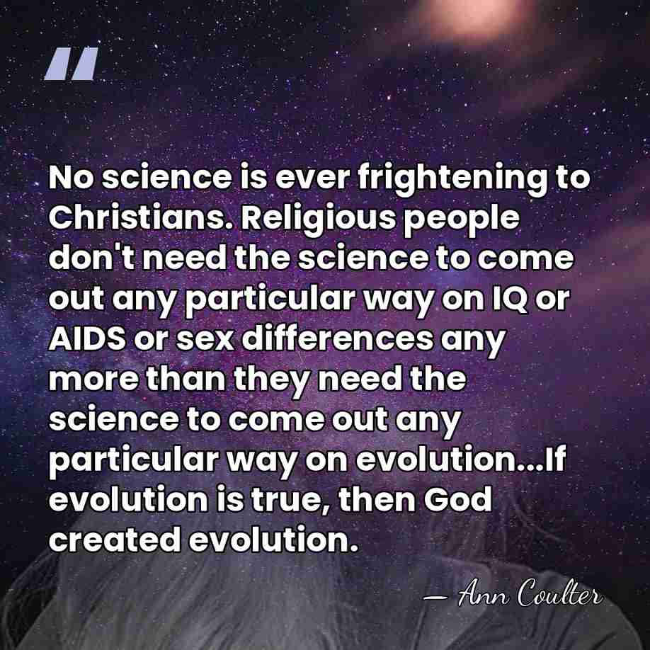 No science is ever frightening to Christians. Religious people don't need the&hellip; - Ann Coulter