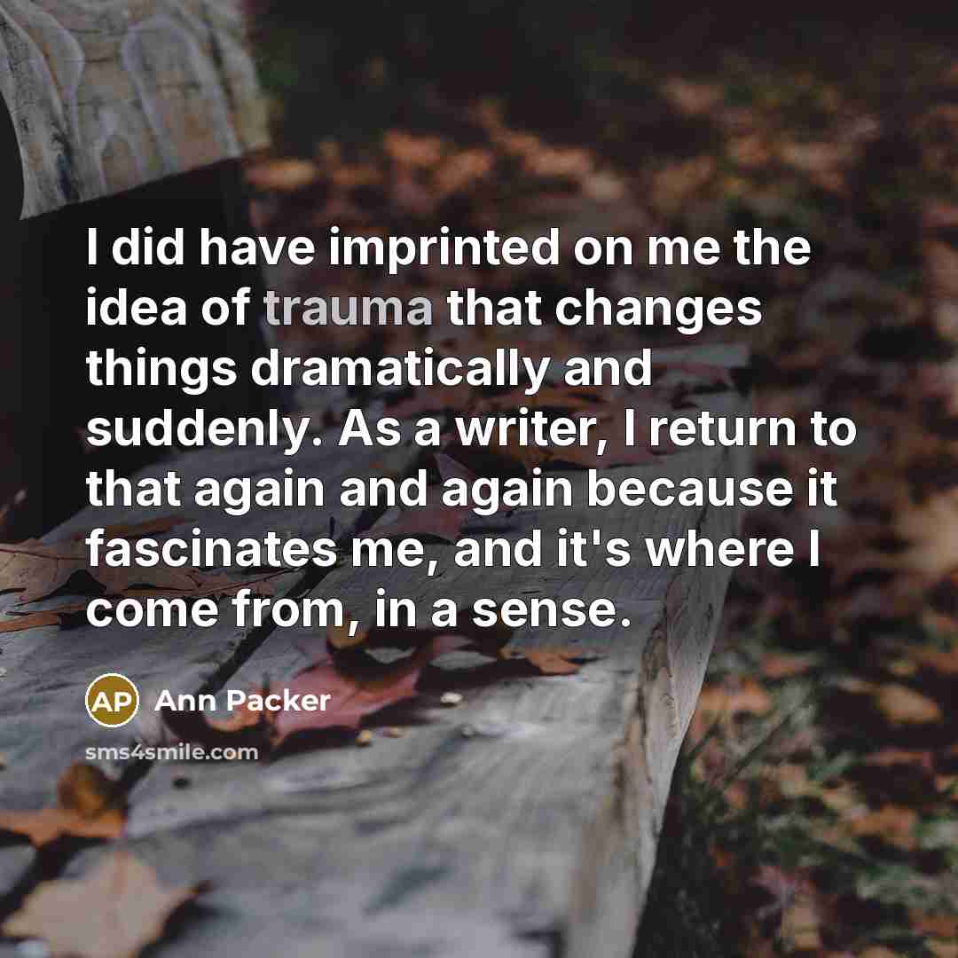 “I did have imprinted on me the idea of trauma…” quote by Ann Packer