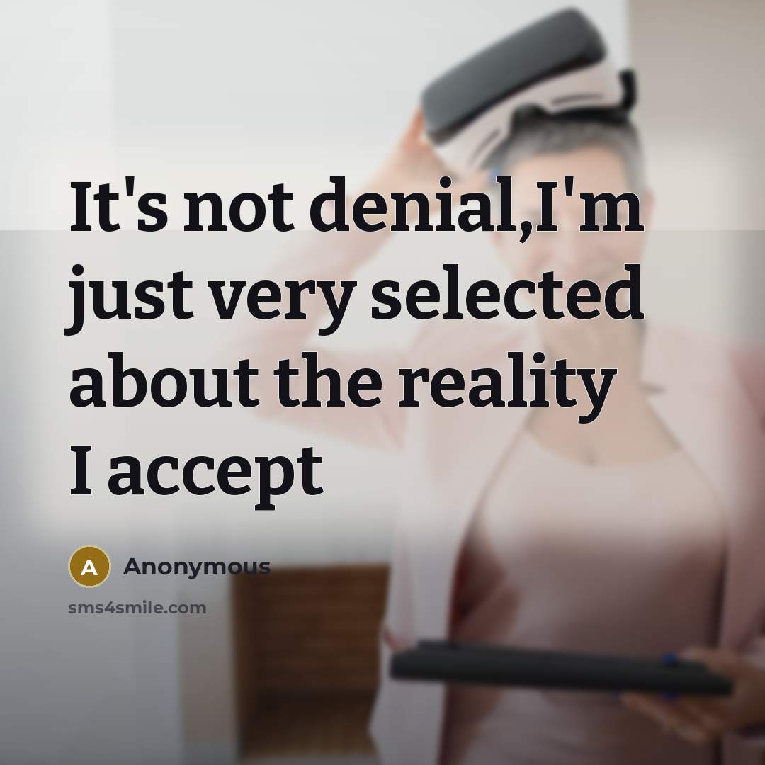 “It's not denial,I'm just very selected about the reality I accept” quote by Anonymous