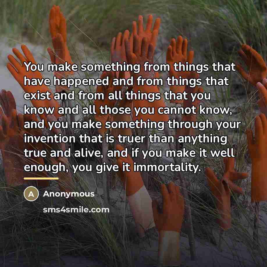 “You make something from things that have happened and from…” quote by Anonymous