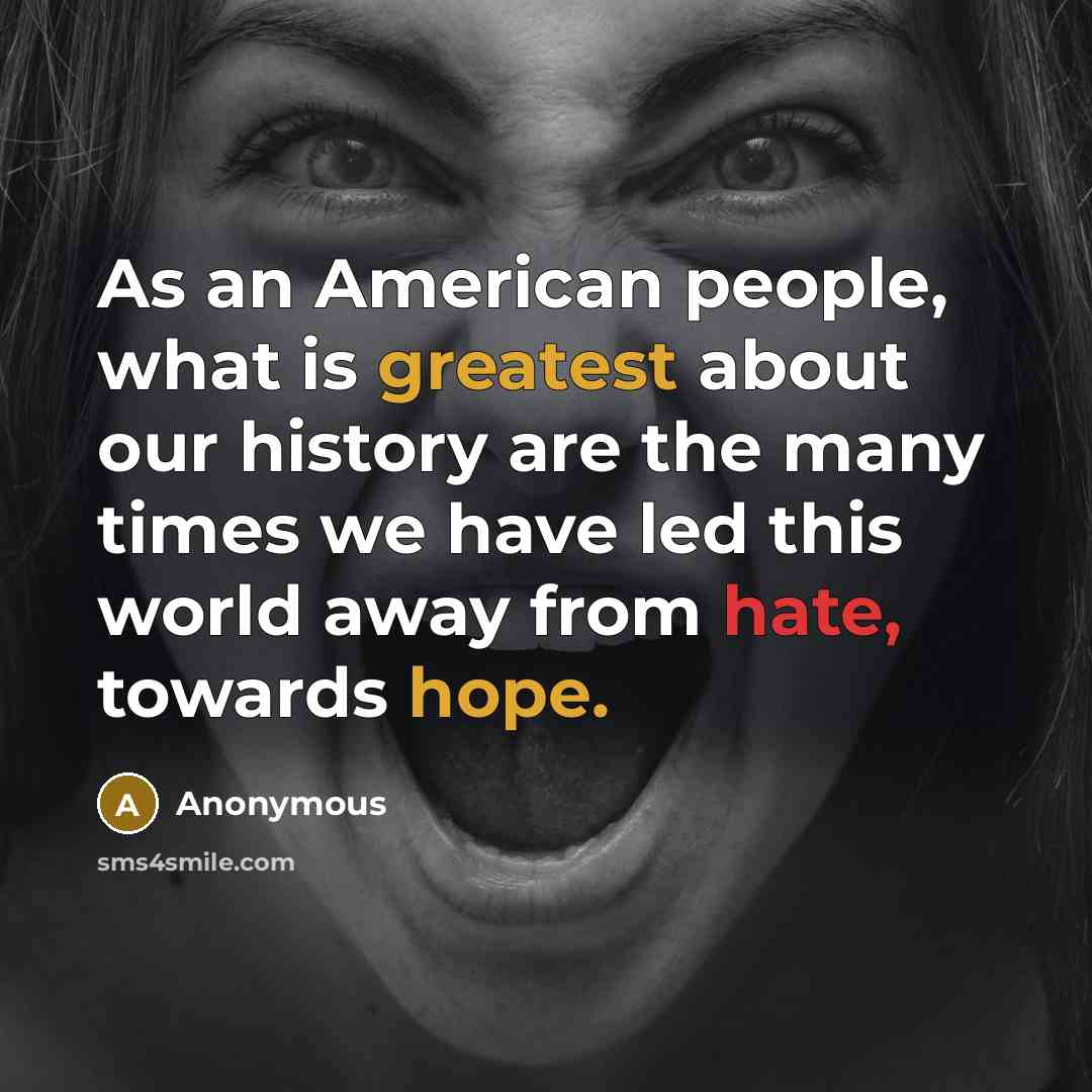 “As an American people, what is greatest about our history are the many times we have led this world away from hate, towards hope.” quote by Anonymous