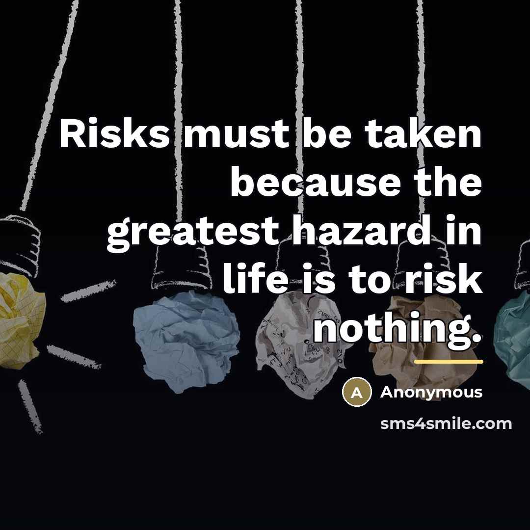 “Risks must be taken because the greatest hazard in life…” quote by Anonymous