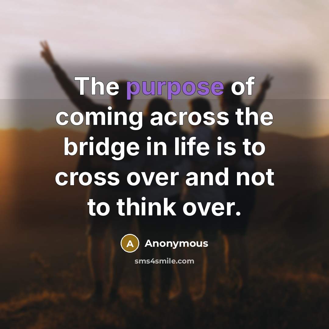 “The purpose of coming across the bridge in life is…” quote by Anonymous