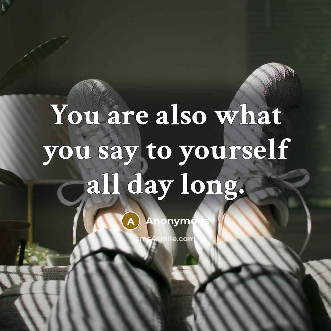 “You are also what you say to yourself all day long.” quote by Anonymous