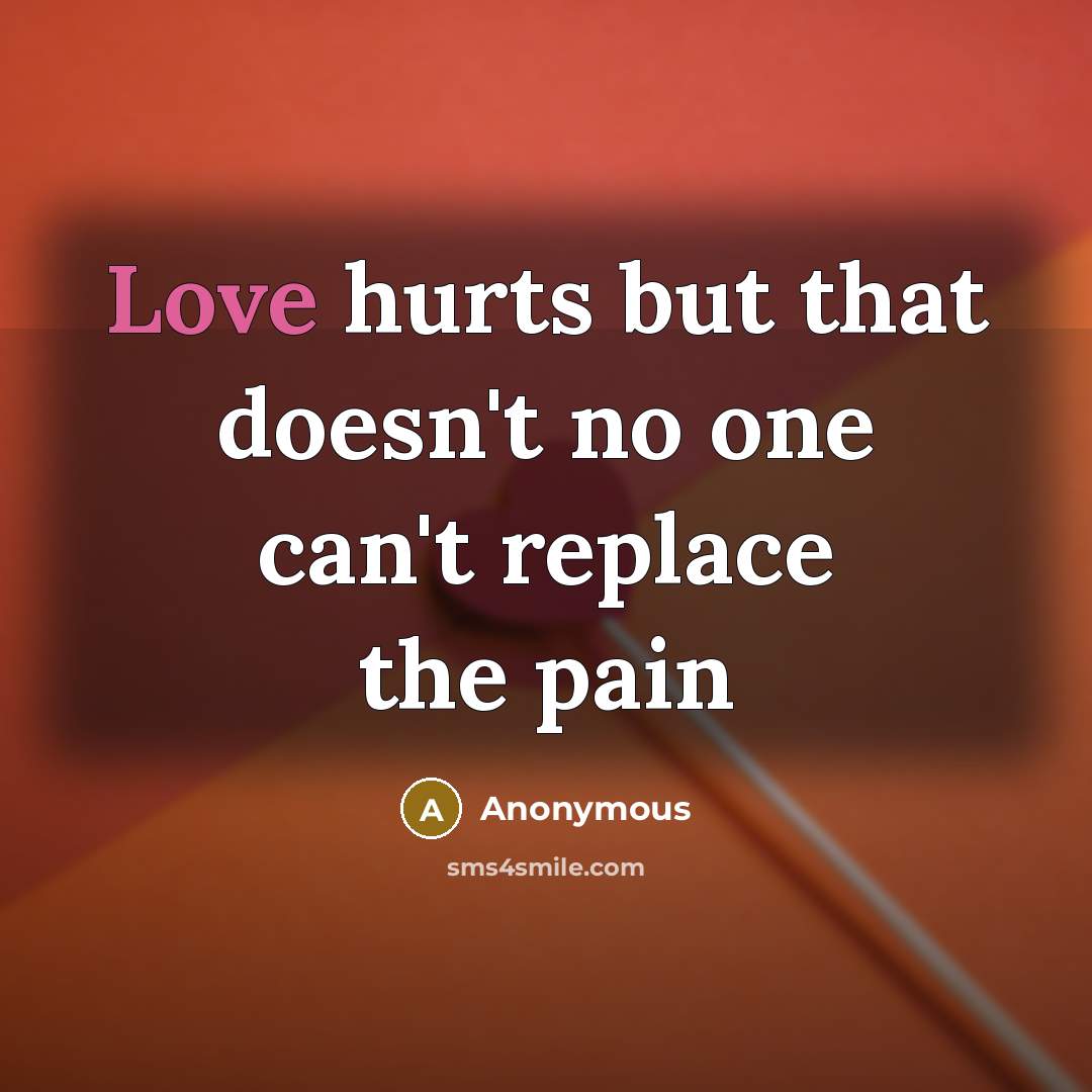 “Love hurts but that doesn't no one can't replace the pain” quote by Anonymous