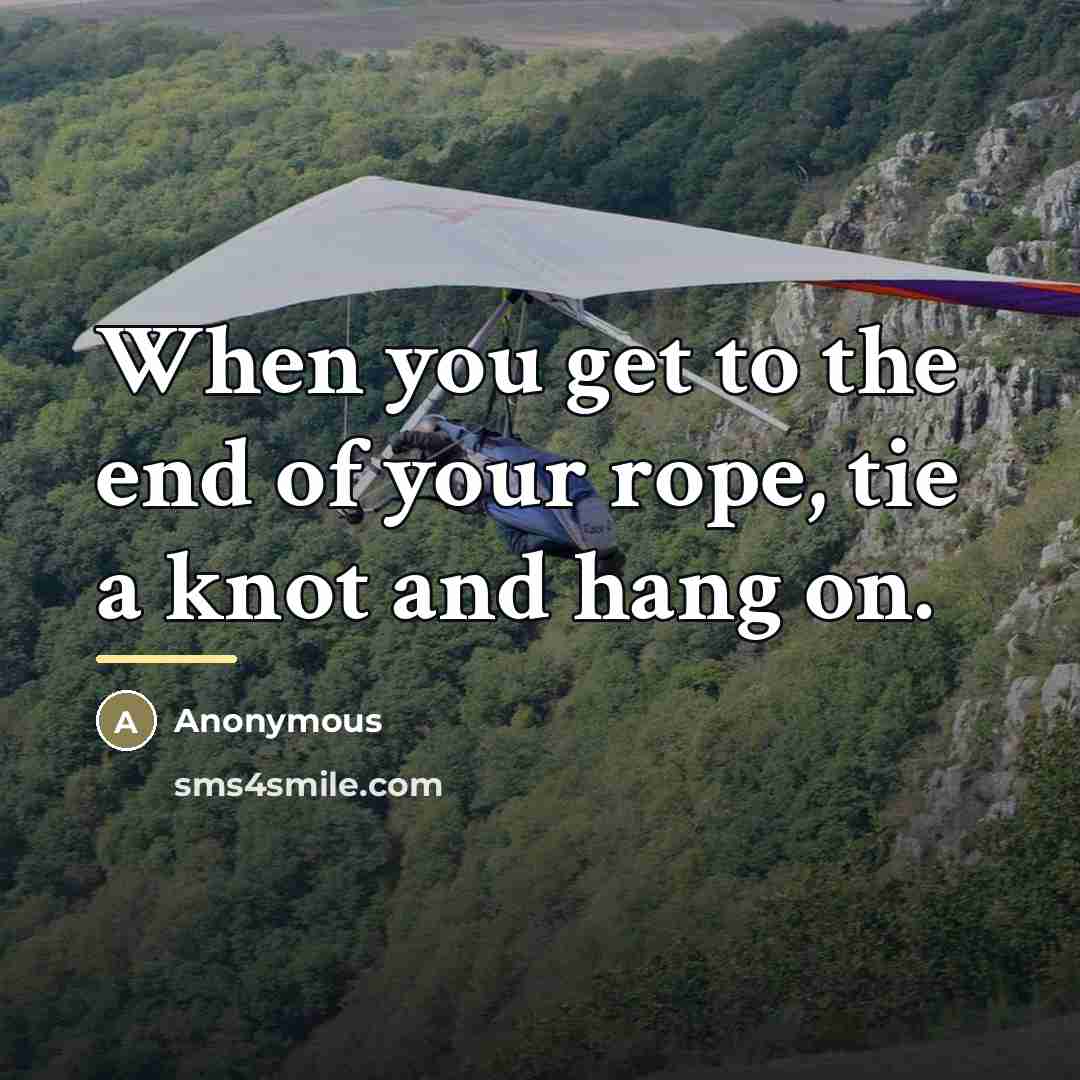 “When you get to the end of your rope, tie…” quote by Anonymous