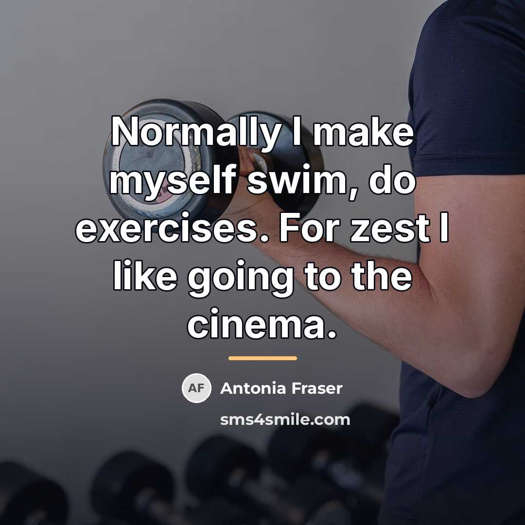 “Normally I make myself swim, do exercises. For zest I…” quote by Antonia Fraser