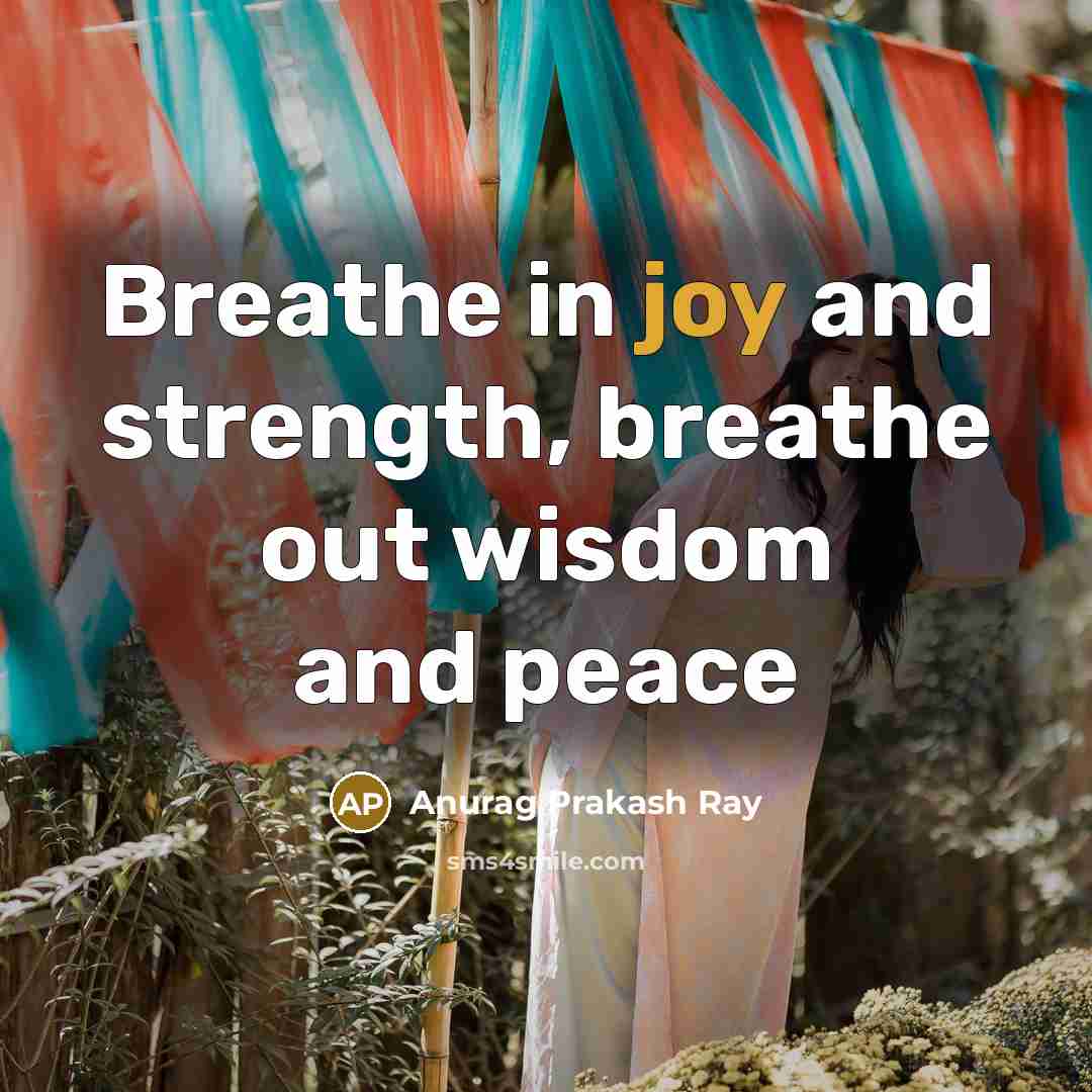 “Breathe in joy and strength, breathe out wisdom and peace…” quote by Anurag Prakash Ray
