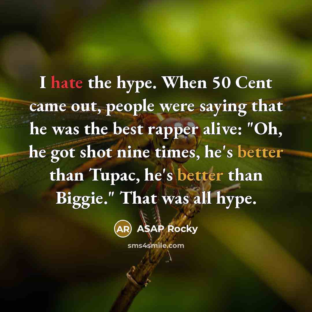“I hate the hype. When 50 Cent came out, people were saying that he was the best rapper alive: "Oh, he got shot nine times, he's better than Tupac, he's better than Biggie." That was all hype.” quote by ASAP Rocky