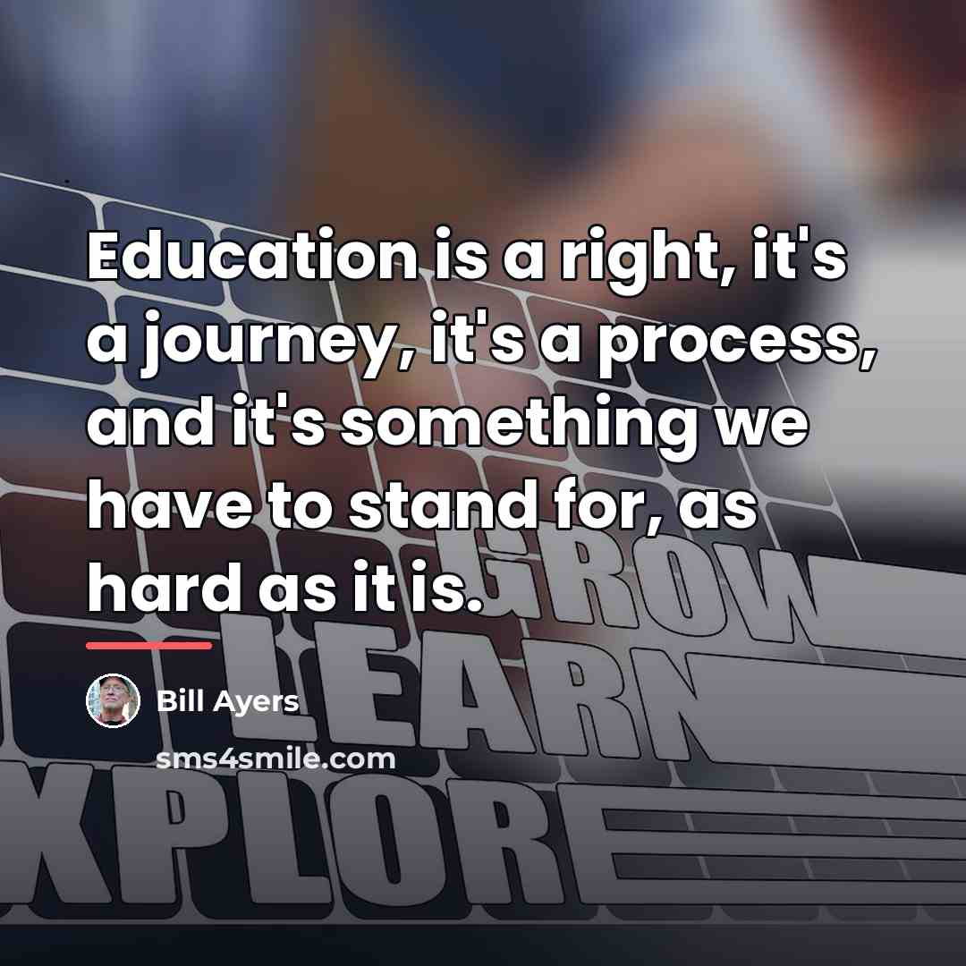 “Education is a right, it's a journey, it's a process,…” quote by Bill Ayers