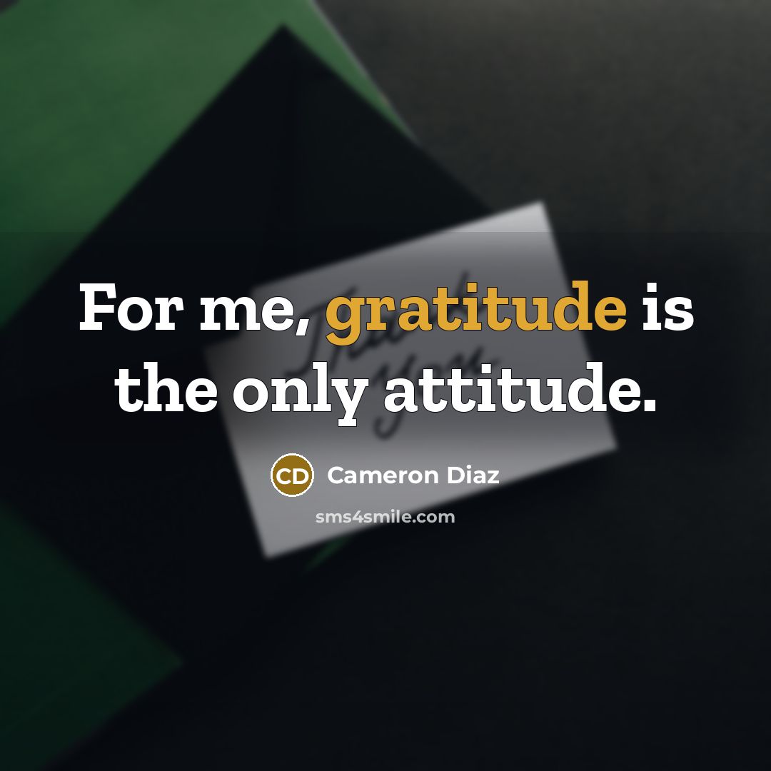 “For me, gratitude is the only attitude.…” quote by Cameron Diaz