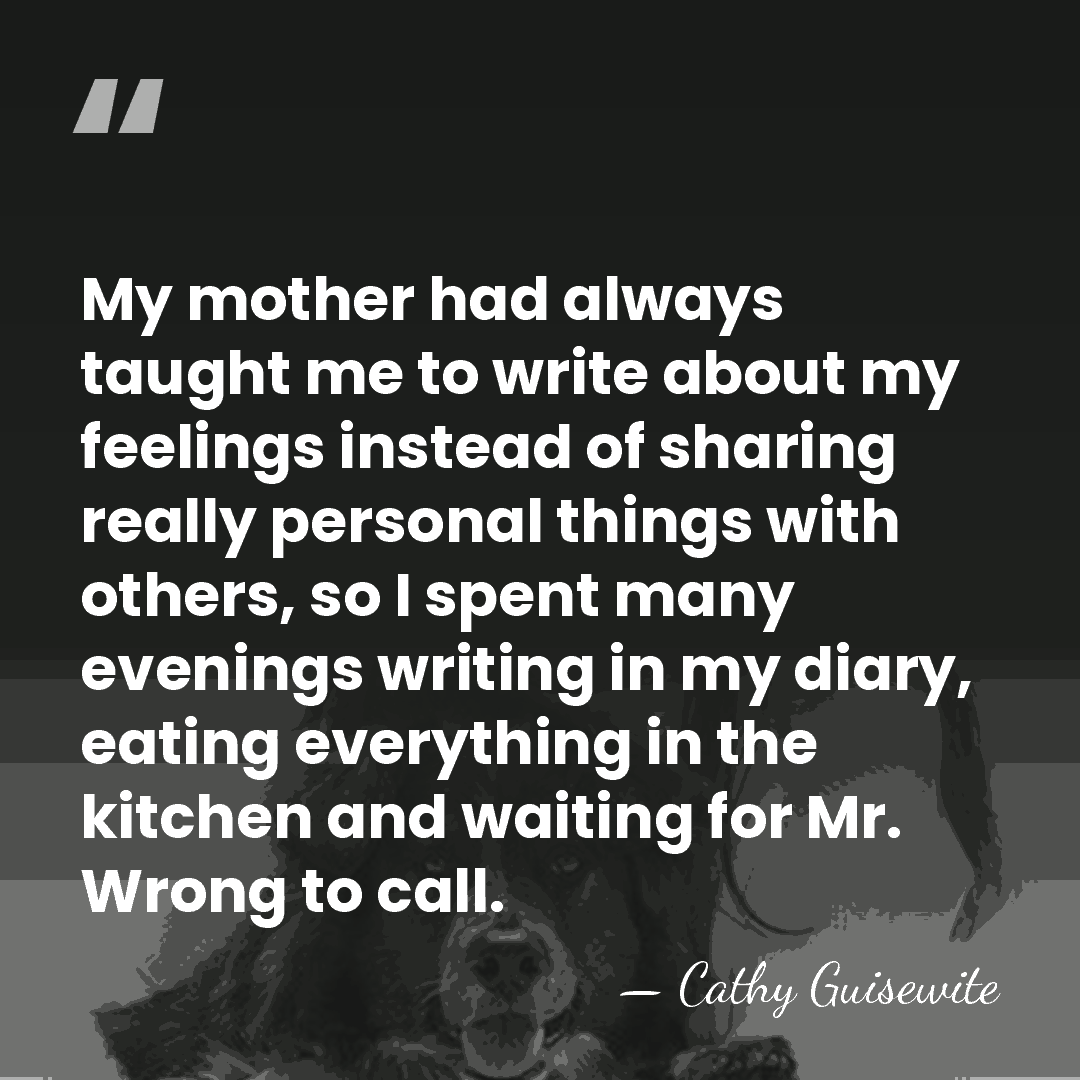 My mother had always taught me to write about my feelings instead&hellip; - Cathy Guisewite
