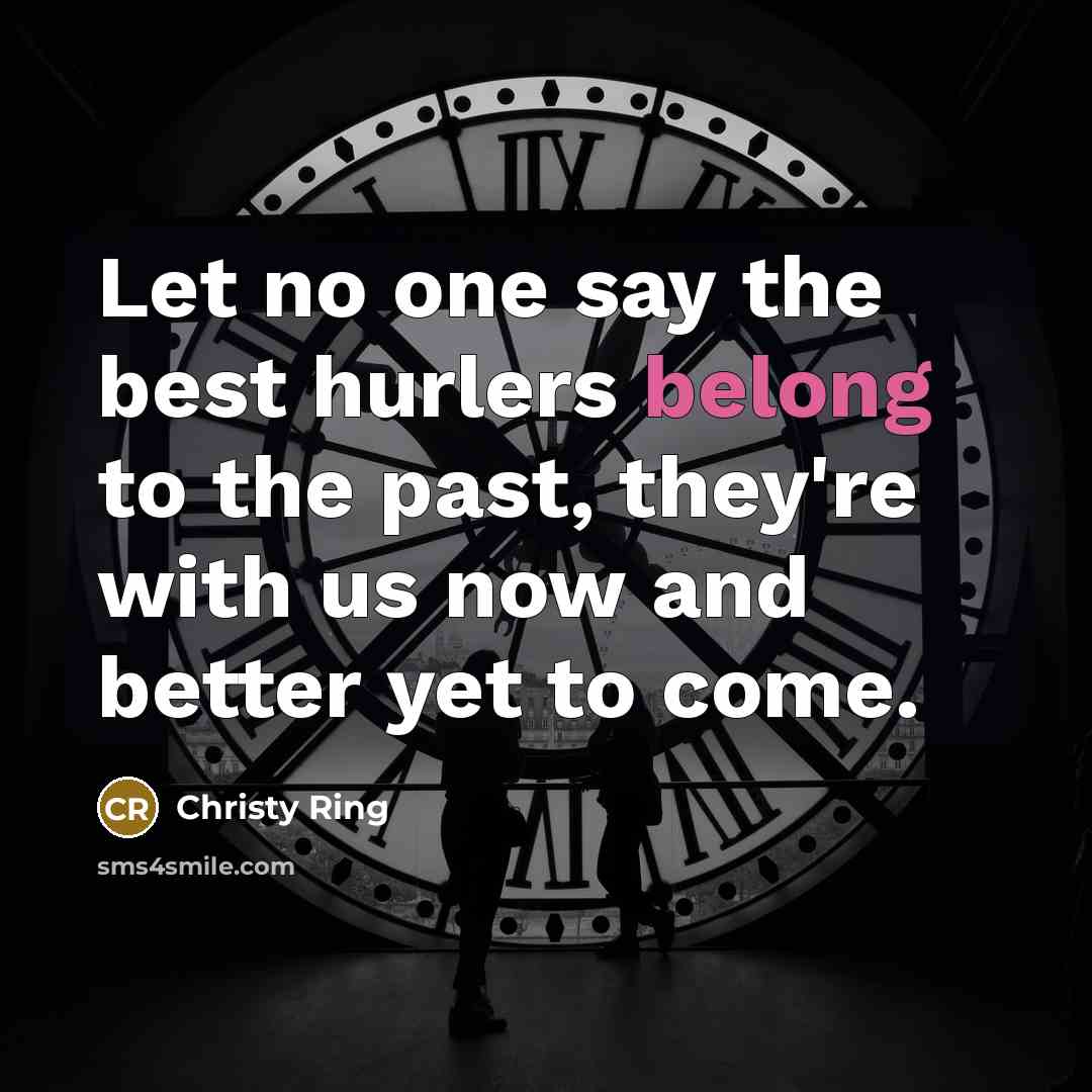 “Let no one say the best hurlers belong to the…” quote by Christy Ring