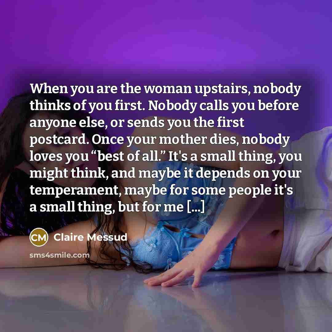 “When you are the woman upstairs, nobody thinks of you…” quote by Claire Messud