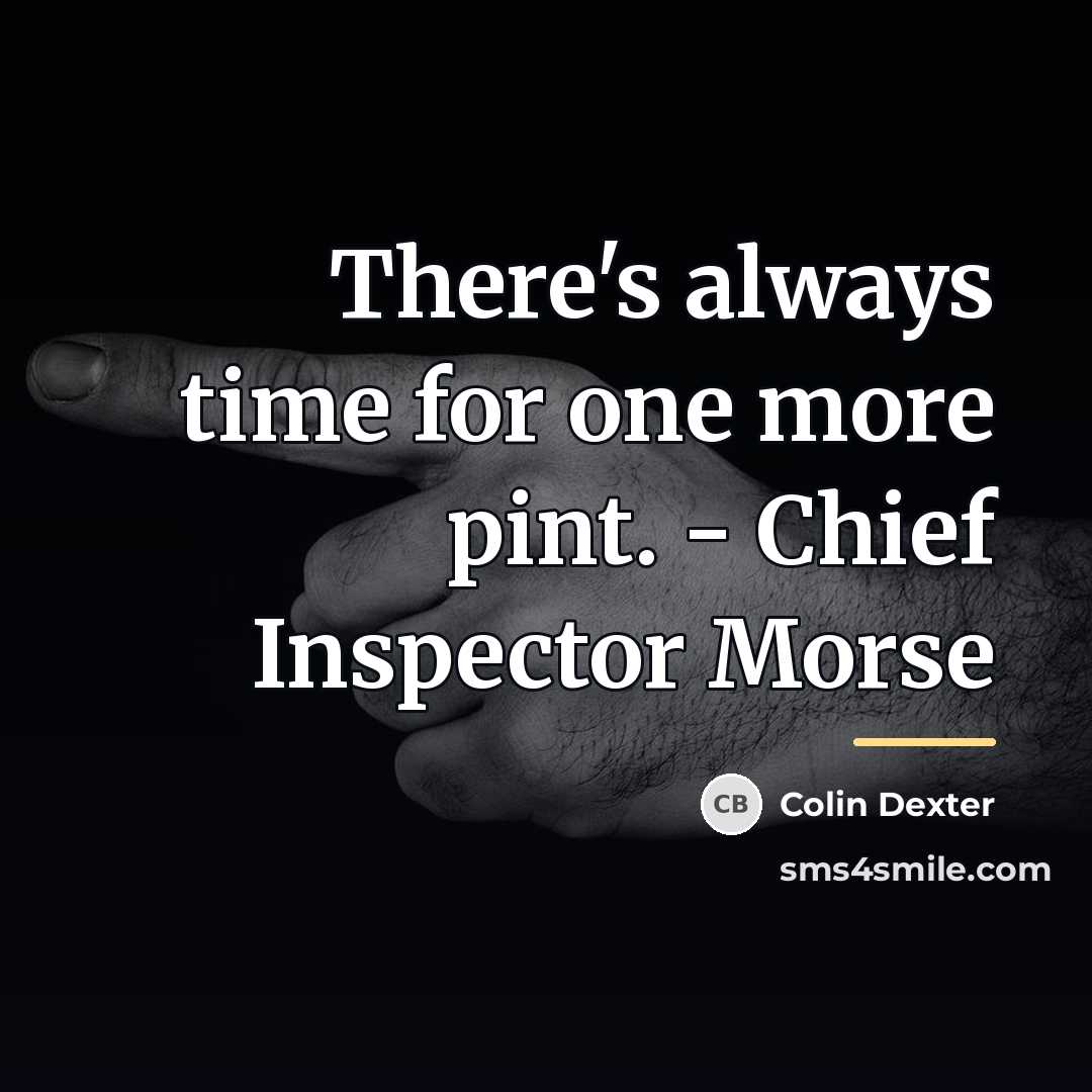 “There's always time for one more pint. - Chief Inspector…” quote by Colin Dexter