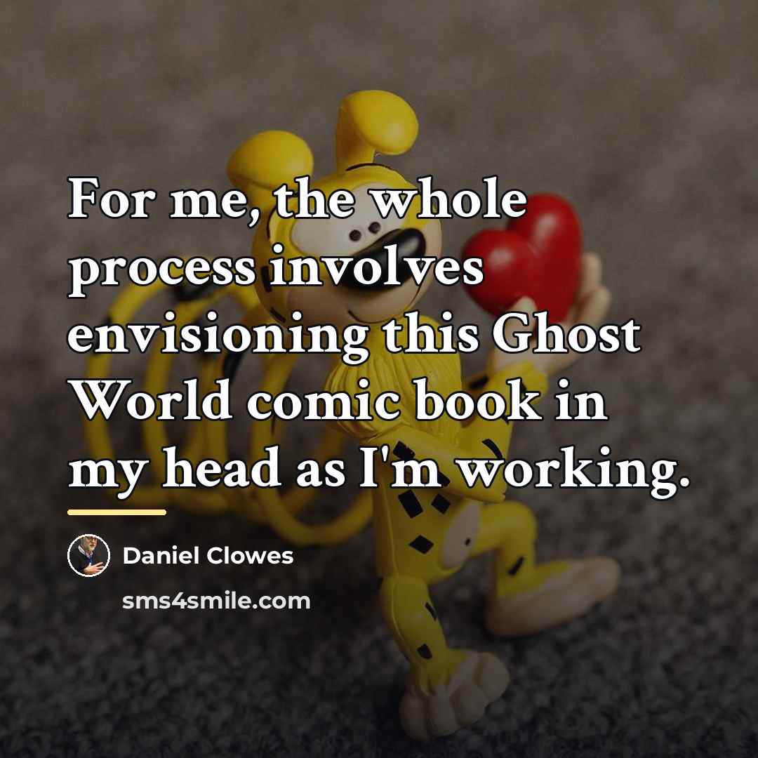 “For me, the whole process involves envisioning this Ghost World…” quote by Daniel Clowes