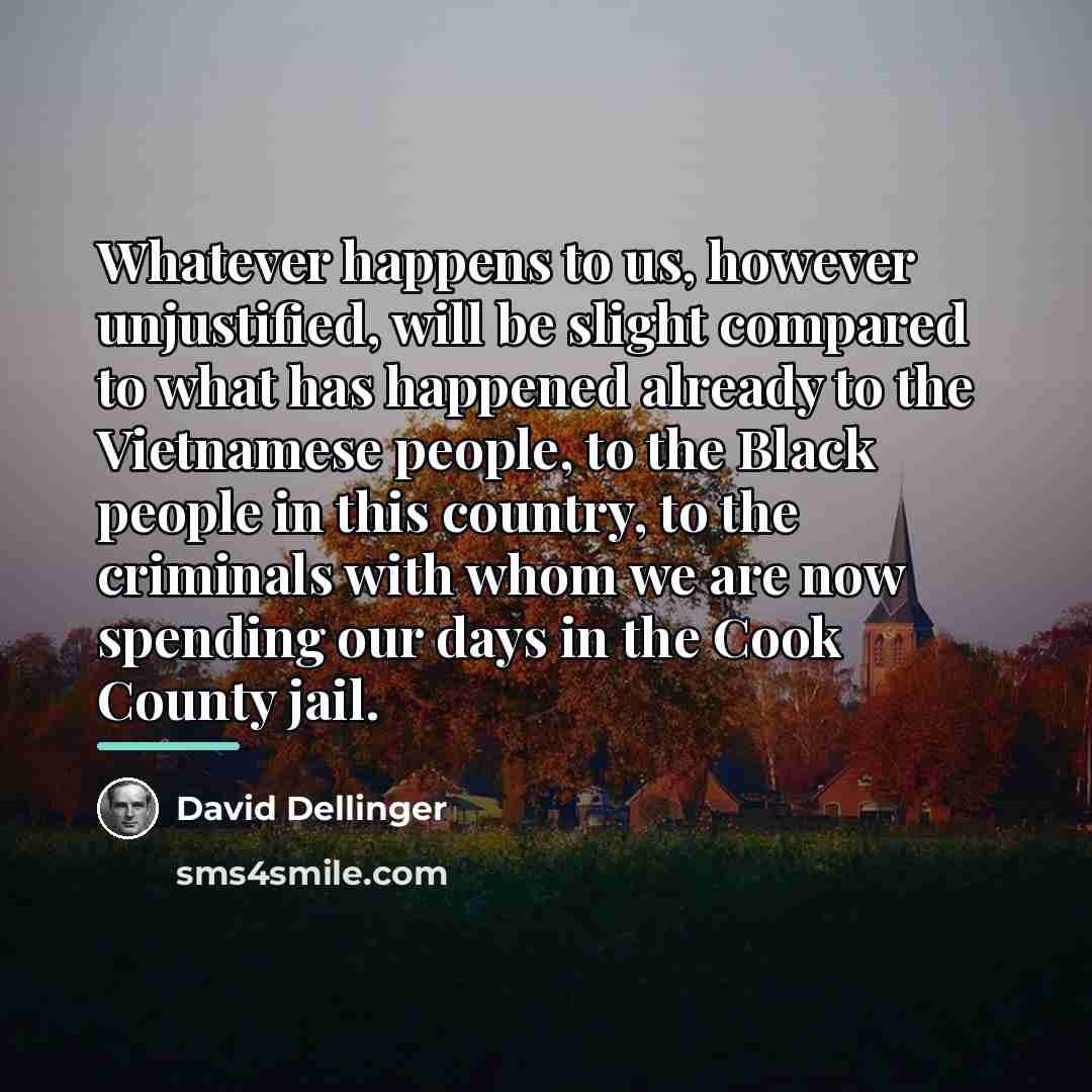 “Whatever happens to us, however unjustified, will be slight compared…” quote by David Dellinger