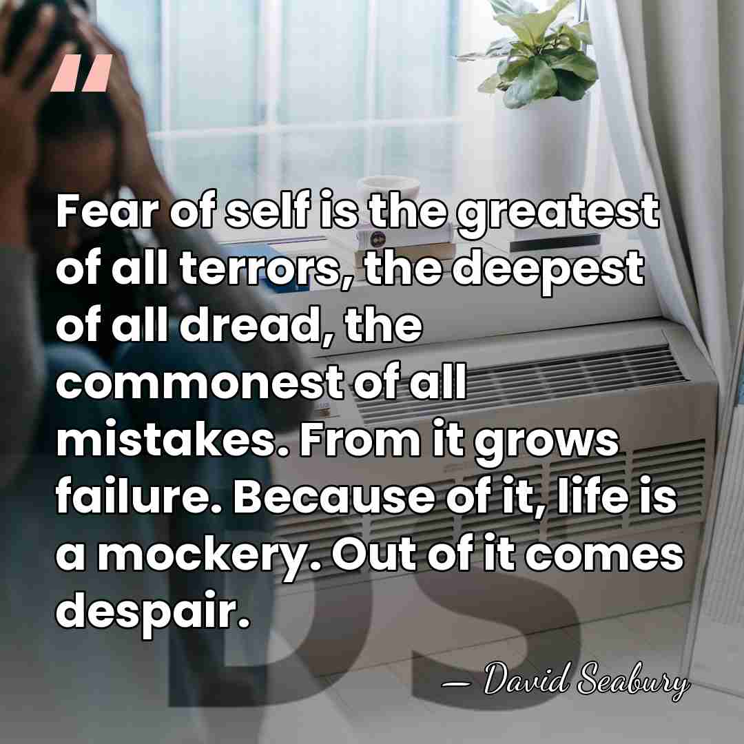 Fear of self is the greatest of all terrors, the deepest of&hellip; - David Seabury
