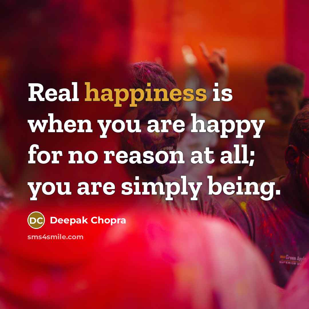“Real happiness is when you are happy for no reason…” quote by Deepak Chopra