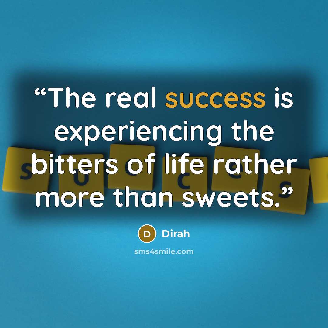 “The real success is experiencing the bitters of life rather more than sweets.” quote by Dirah