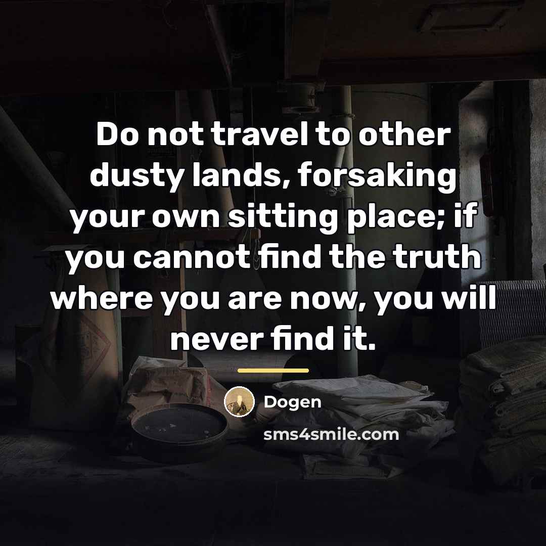 “Do not travel to other dusty lands, forsaking your own…” quote by Dogen