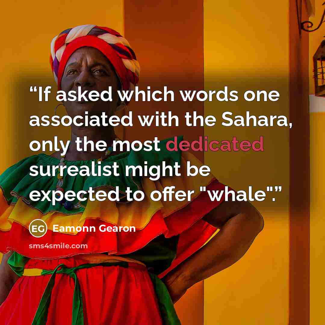 “If asked which words one associated with the Sahara, only the most dedicated surrealist might be expected to offer "whale".” quote by Eamonn Gearon