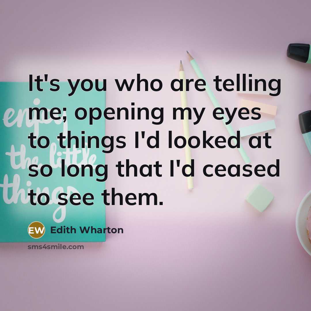 “It's you who are telling me; opening my eyes to…” quote by Edith Wharton