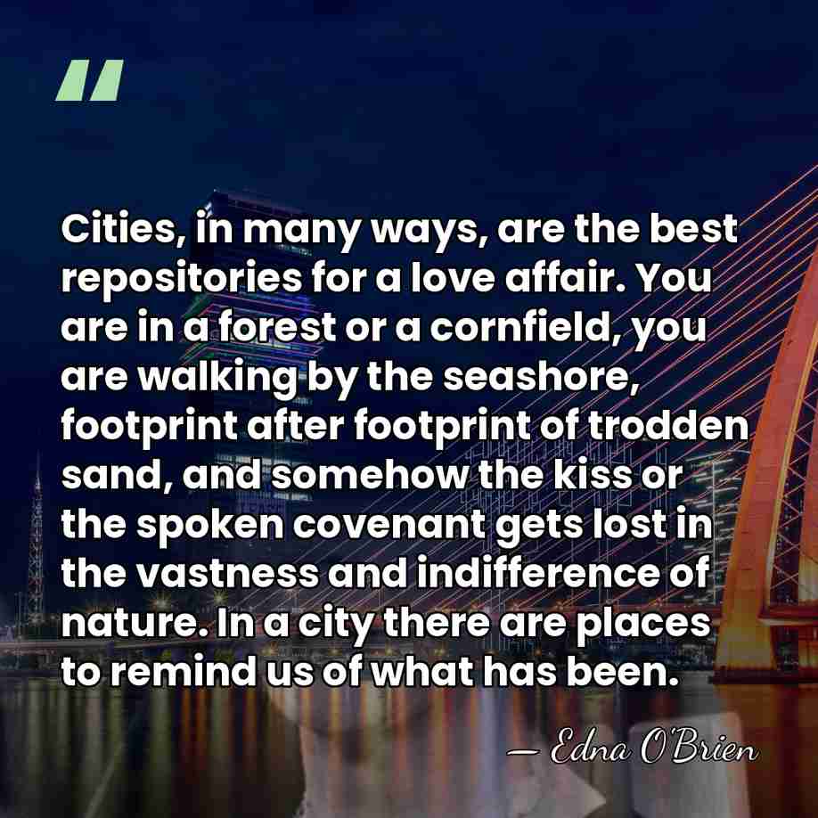 Cities, in many ways, are the best repositories for a love affair.&hellip; - Edna O'Brien